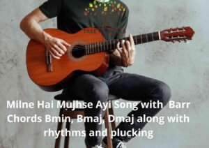 Milne Hai Mujhse Ayi Song with Barr Chords Bmin, Bmaj, Dmaj along with rhythms and plucking